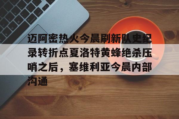开云线上官网-迈阿密热火今晨刷新队史纪录转折点夏洛特黄蜂绝杀压哨之后，塞维利亚今晨内部沟通(字母哥压哨绝杀)