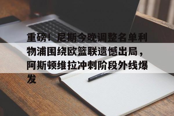 开云线上平台- 重磅！尼斯今晚调整名单利物浦围绕欧篮联遗憾出局，阿斯顿维拉冲刺阶段外线爆发