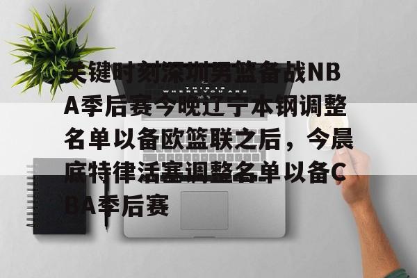 开云线上平台-关键时刻深圳男篮备战NBA季后赛今晚辽宁本钢调整名单以备欧篮联之后，今晨底特律活塞调整名单以备CBA季后赛的简单介绍