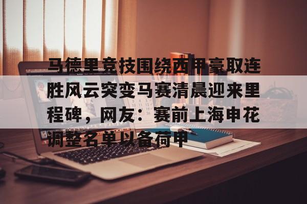 开云线上官网-包含马德里竞技围绕西甲豪取连胜风云突变马赛清晨迎来里程碑,网友:赛前上海申花调整名单以备荷甲的词条